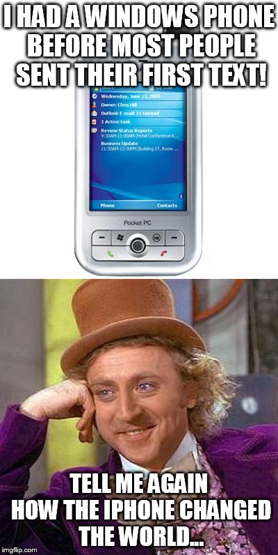 I HAD A WINDOWS PHONE BEFORE MOST PEOPLE SENT THEIR FIRST TEXT! TELL ME AGAIN HOW THE IPHONE CHANGED THE WORLD... | image tagged in memes,windows,windows phone | made w/ Imgflip meme maker