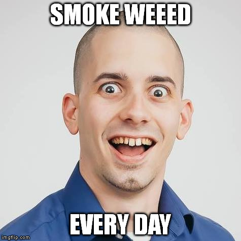 Smoke Week | SMOKE WEEED; EVERY DAY | image tagged in weed,funny face | made w/ Imgflip meme maker