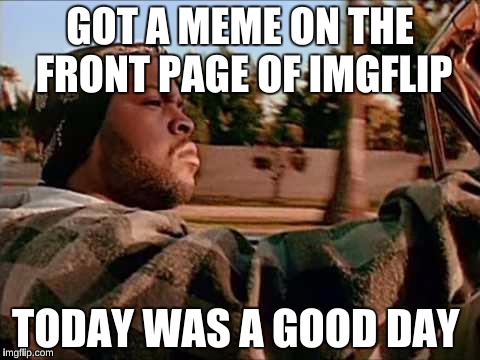 Ice Cube  | GOT A MEME ON THE FRONT PAGE OF IMGFLIP; TODAY WAS A GOOD DAY | image tagged in memes,today was a good day,success kid | made w/ Imgflip meme maker