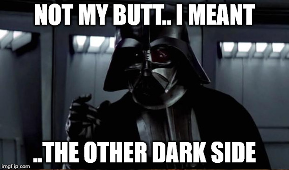 (breathing heavy) | NOT MY BUTT.. I MEANT; ..THE OTHER DARK SIDE | image tagged in vader | made w/ Imgflip meme maker