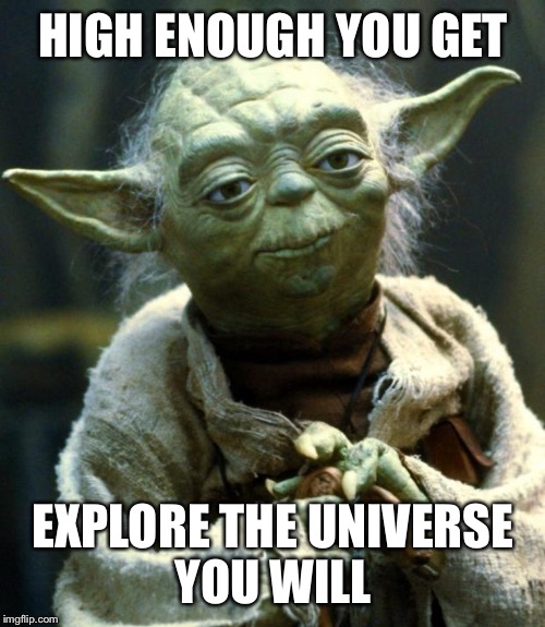 Star Wars Yoda Meme | HIGH ENOUGH YOU GET EXPLORE THE UNIVERSE YOU WILL | image tagged in memes,star wars yoda | made w/ Imgflip meme maker