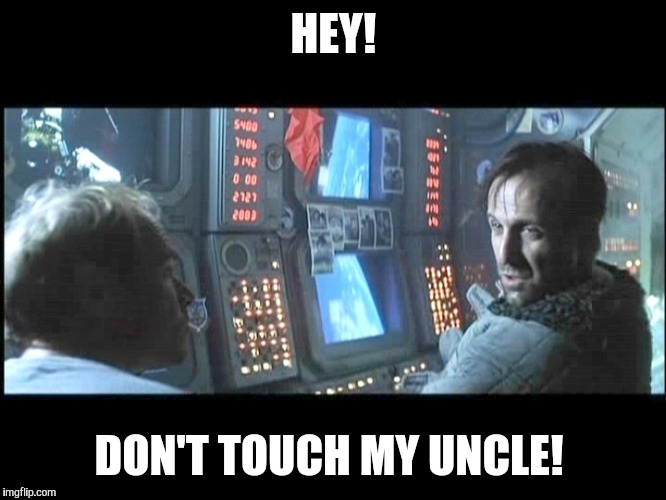 HEY! DON'T TOUCH MY UNCLE! | image tagged in armaggedon don't touch my uncle | made w/ Imgflip meme maker