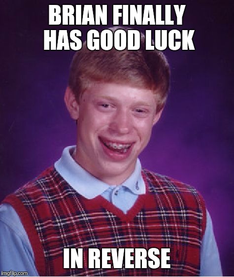 Bad Luck Brian Meme | BRIAN FINALLY HAS GOOD LUCK IN REVERSE | image tagged in memes,bad luck brian | made w/ Imgflip meme maker