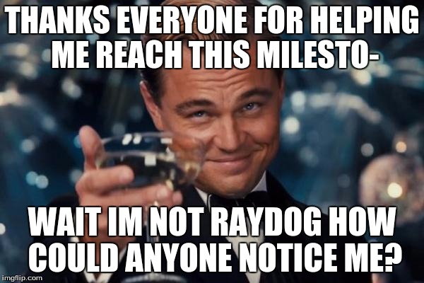Leonardo Dicaprio Cheers Meme | THANKS EVERYONE FOR HELPING ME REACH THIS MILESTO-; WAIT IM NOT RAYDOG HOW COULD ANYONE NOTICE ME? | image tagged in memes,leonardo dicaprio cheers | made w/ Imgflip meme maker