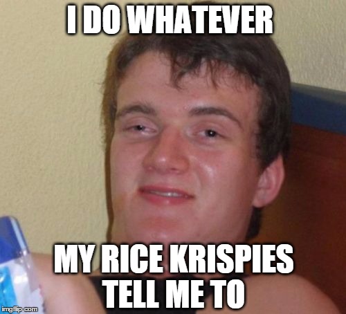 10 Guy Meme | I DO WHATEVER; MY RICE KRISPIES TELL ME TO | image tagged in memes,10 guy,funny memes,cereal | made w/ Imgflip meme maker