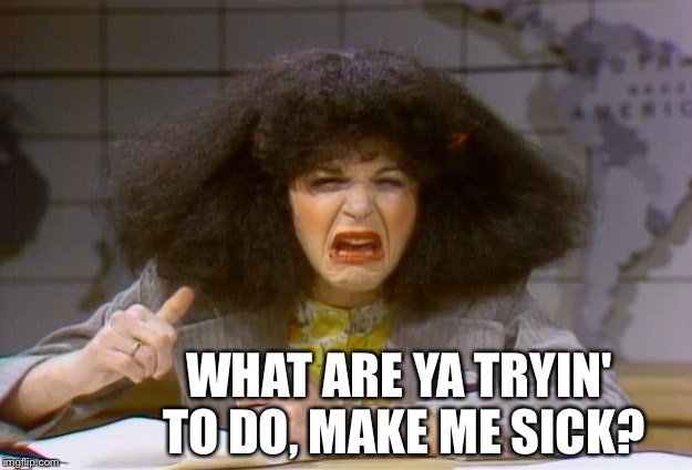 WHAT ARE YA TRYIN' TO DO, MAKE ME SICK? | made w/ Imgflip meme maker