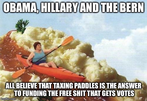 OBAMA, HILLARY AND THE BERN ALL BELIEVE THAT TAXING PADDLES IS THE ANSWER TO FUNDING THE FREE SHIT THAT GETS VOTES | made w/ Imgflip meme maker