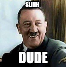 laughing hitler | SUHH; DUDE | image tagged in laughing hitler | made w/ Imgflip meme maker