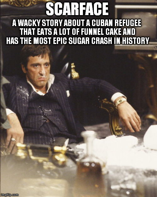 scarface | A WACKY STORY ABOUT A CUBAN REFUGEE THAT EATS A LOT OF FUNNEL CAKE AND HAS THE MOST EPIC SUGAR CRASH IN HISTORY; SCARFACE | image tagged in cocaine is a hell of a drug,scarface,cake | made w/ Imgflip meme maker