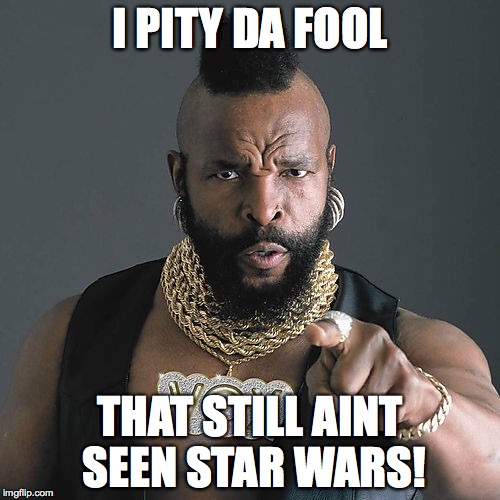 Mr T Pity The Fool | I PITY DA FOOL; THAT STILL AINT SEEN STAR WARS! | image tagged in memes,mr t pity the fool | made w/ Imgflip meme maker