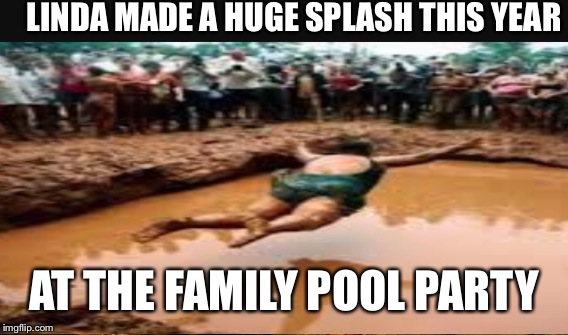 LINDA MADE A HUGE SPLASH THIS YEAR AT THE FAMILY POOL PARTY | made w/ Imgflip meme maker