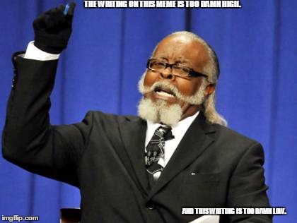 Too Damn High | THE WRITING ON THIS MEME IS TOO DAMN HIGH. AND THIS WRITING IS TOO DAMN LOW. | image tagged in memes,too damn high | made w/ Imgflip meme maker