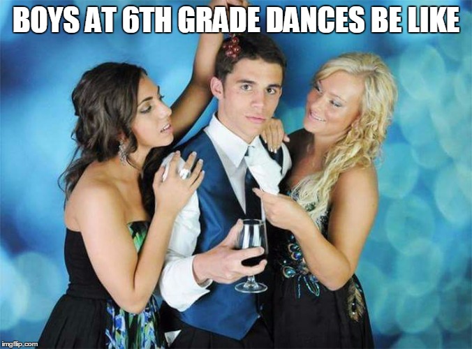 Best prom ever  | BOYS AT 6TH GRADE DANCES BE LIKE | image tagged in best prom ever | made w/ Imgflip meme maker