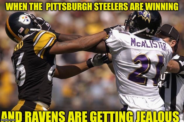 Steelers | WHEN THE
 PITTSBURGH STEELERS ARE WINNING; AND RAVENS ARE GETTING JEALOUS | image tagged in steelers | made w/ Imgflip meme maker