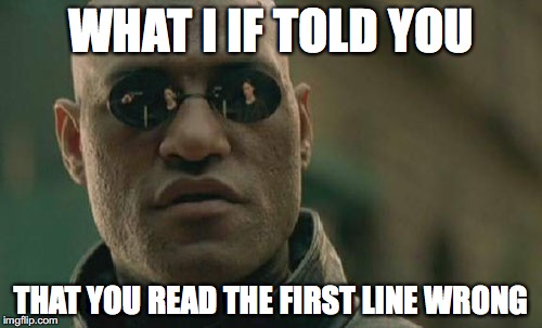 Matrix Morpheus | WHAT I IF TOLD YOU; THAT YOU READ THE FIRST LINE WRONG | image tagged in memes,matrix morpheus | made w/ Imgflip meme maker