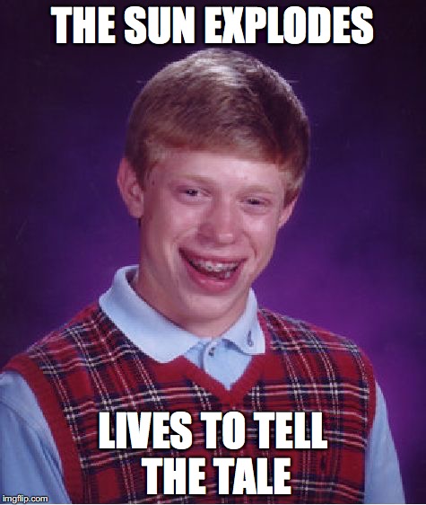 It would suck a lot, though. |  THE SUN EXPLODES; LIVES TO TELL THE TALE | image tagged in memes,bad luck brian | made w/ Imgflip meme maker