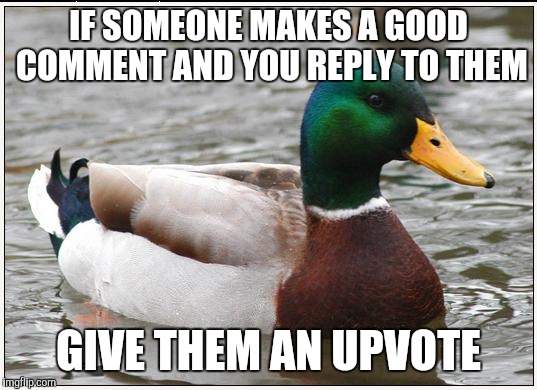 Actual Advice Mallard Meme | IF SOMEONE MAKES A GOOD COMMENT AND YOU REPLY TO THEM; GIVE THEM AN UPVOTE | image tagged in memes,actual advice mallard,AdviceAnimals | made w/ Imgflip meme maker