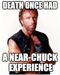 Chuck Norris Flex | DEATH ONCE HAD; A NEAR-CHUCK EXPERIENCE | image tagged in chuck norris | made w/ Imgflip meme maker