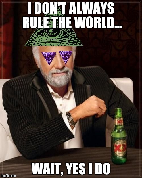 Most Interesting Illuminati |  I DON'T ALWAYS RULE THE WORLD... WAIT, YES I DO | image tagged in most interesting illuminati | made w/ Imgflip meme maker