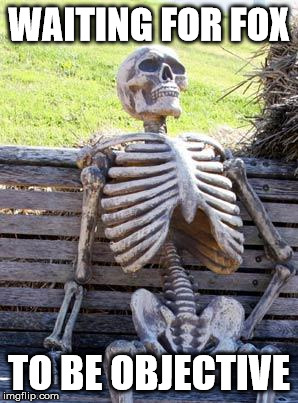 FOX "NEWS" | WAITING FOR FOX; TO BE OBJECTIVE | image tagged in memes,waiting skeleton | made w/ Imgflip meme maker