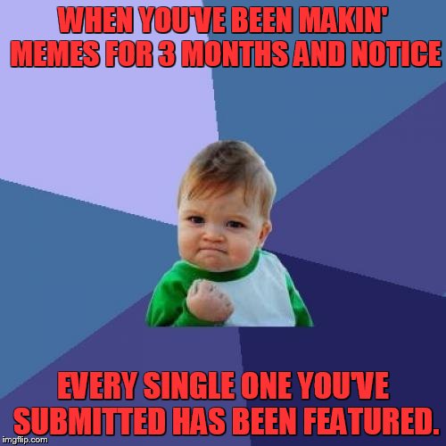Success Kid | WHEN YOU'VE BEEN MAKIN' MEMES FOR 3 MONTHS AND NOTICE; EVERY SINGLE ONE YOU'VE SUBMITTED HAS BEEN FEATURED. | image tagged in memes,success kid | made w/ Imgflip meme maker