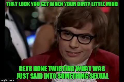 I Too Like To Live Dangerously Meme | THAT LOOK YOU GET WHEN YOUR DIRTY LITTLE MIND; GETS DONE TWISTING WHAT WAS JUST SAID INTO SOMETHING SEXUAL | image tagged in memes,i too like to live dangerously | made w/ Imgflip meme maker