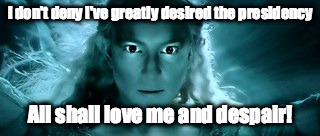 Hillary and LOTR | I don't deny I've greatly desired the presidency; All shall love me and despair! | image tagged in hillary clinton meme | made w/ Imgflip meme maker