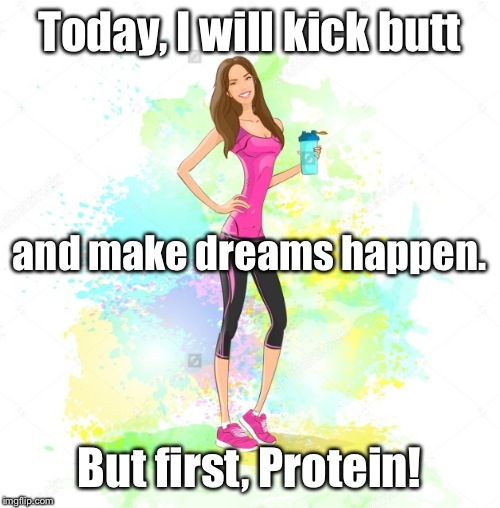 Today, I will kick butt; and make dreams happen. But first, Protein! | image tagged in shaker cup girl | made w/ Imgflip meme maker