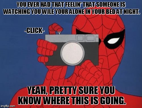 Spiderman Camera | YOU EVER HAD THAT FEELIN' THAT SOMEONE IS WATCHING YOU WILE YOUR ALONE IN YOUR BED AT NIGHT. -CLICK-; YEAH, PRETTY SURE YOU KNOW WHERE THIS IS GOING. | image tagged in memes,spiderman camera,spiderman | made w/ Imgflip meme maker