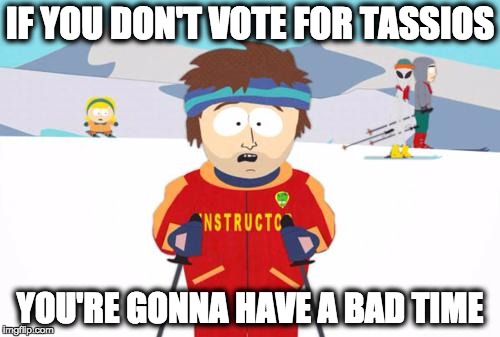 South Park Ski Instructor | IF YOU DON'T VOTE FOR TASSIOS; YOU'RE GONNA HAVE A BAD TIME | image tagged in south park ski instructor | made w/ Imgflip meme maker