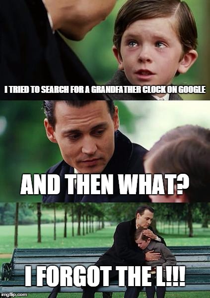 Finding Neverland Meme | I TRIED TO SEARCH FOR A GRANDFATHER CLOCK ON GOOGLE; AND THEN WHAT? I FORGOT THE L!!! | image tagged in memes,finding neverland | made w/ Imgflip meme maker