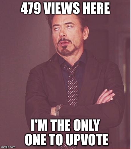 Face You Make Robert Downey Jr Meme | 479 VIEWS HERE I'M THE ONLY ONE TO UPVOTE | image tagged in memes,face you make robert downey jr | made w/ Imgflip meme maker