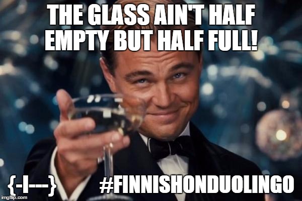 Leonardo Dicaprio Cheers Meme | THE GLASS AIN'T HALF EMPTY BUT HALF FULL! {-I---}           #FINNISHONDUOLINGO | image tagged in memes,leonardo dicaprio cheers | made w/ Imgflip meme maker