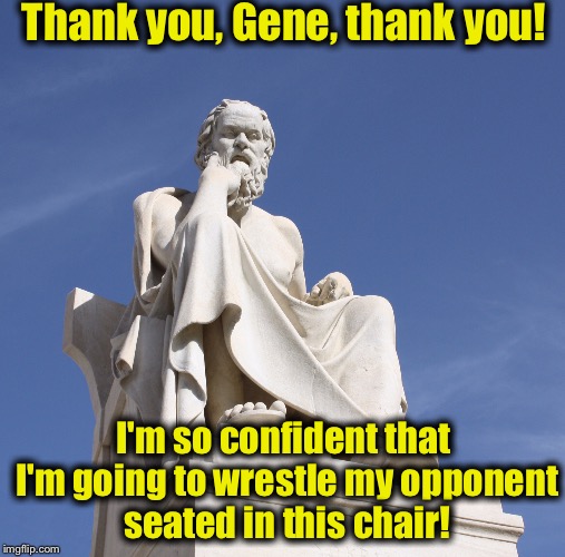 Socrates 1 | Thank you, Gene, thank you! I'm so confident that I'm going to wrestle my opponent seated in this chair! | image tagged in socrates 1 | made w/ Imgflip meme maker