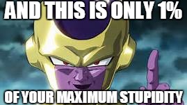Much Stupider then you realize | AND THIS IS ONLY 1%; OF YOUR MAXIMUM STUPIDITY | image tagged in frieza,dragonball z,funny,stupid | made w/ Imgflip meme maker