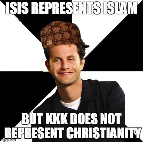 Christian Hypocrisy | ISIS REPRESENTS ISLAM; BUT KKK DOES NOT REPRESENT CHRISTIANITY | image tagged in scumbag christian kirk cameron,kkk,christianity,isis,represents,islam | made w/ Imgflip meme maker