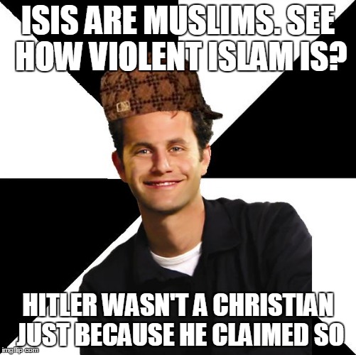 Hypocritical Christian Terrorist | ISIS ARE MUSLIMS. SEE HOW VIOLENT ISLAM IS? HITLER WASN'T A CHRISTIAN JUST BECAUSE HE CLAIMED SO | image tagged in scumbag christian kirk cameron,hitler,islam,muslim,christianity,isis | made w/ Imgflip meme maker