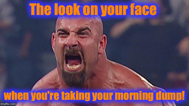 After those first few sips of coffee......or cups,.........time for the usual routine...... | The look on your face; when you're taking your morning dump! | image tagged in steve austin 2,memes,funny memes,coffee | made w/ Imgflip meme maker