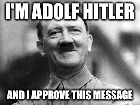 I'M ADOLF HITLER AND I APPROVE THIS MESSAGE | made w/ Imgflip meme maker