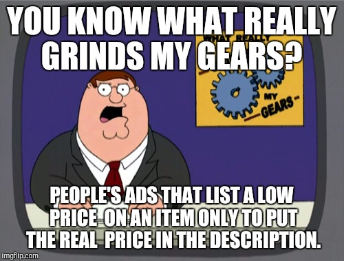 Peter Griffin News Meme | YOU KNOW WHAT REALLY GRINDS MY GEARS? PEOPLE'S ADS THAT LIST A LOW PRICE  ON AN ITEM ONLY TO PUT THE REAL  PRICE IN THE DESCRIPTION. | image tagged in memes,peter griffin news | made w/ Imgflip meme maker