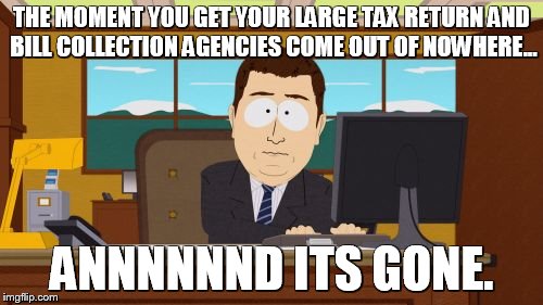 Aaaaand Its Gone | THE MOMENT YOU GET YOUR LARGE TAX RETURN AND BILL COLLECTION AGENCIES COME OUT OF NOWHERE... ANNNNNND ITS GONE. | image tagged in memes,aaaaand its gone | made w/ Imgflip meme maker