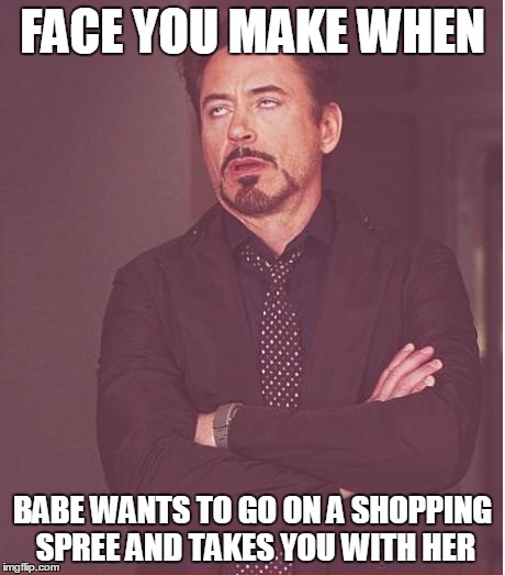 Face You Make Robert Downey Jr Meme | FACE YOU MAKE WHEN; BABE WANTS TO GO ON A SHOPPING SPREE AND TAKES YOU WITH HER | image tagged in memes,face you make robert downey jr | made w/ Imgflip meme maker