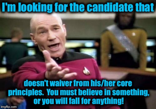 Where have you gone, Joe DiMaggio, our nation turns its lonely eyes to you...... | I'm looking for the candidate that; doesn't waiver from his/her core principles.  You must believe in something, or you will fall for anything! | image tagged in memes,picard wtf | made w/ Imgflip meme maker