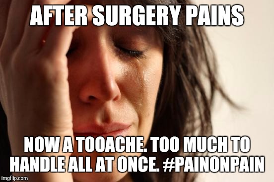 First World Problems | AFTER SURGERY PAINS; NOW A TOOACHE. TOO MUCH TO HANDLE ALL AT ONCE. #PAINONPAIN | image tagged in memes,first world problems | made w/ Imgflip meme maker