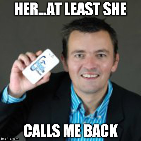 Her, a love story | HER...AT LEAST SHE; CALLS ME BACK | image tagged in her,android,phone,loser | made w/ Imgflip meme maker