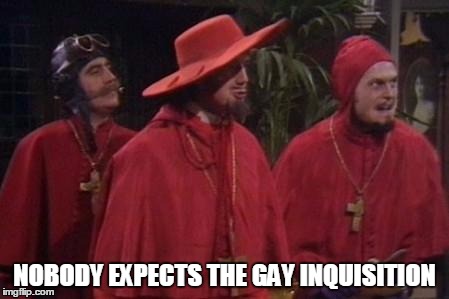 Nobody Expects the Spanish Inquisition Monty Python | NOBODY EXPECTS THE GAY INQUISITION | image tagged in nobody expects the spanish inquisition monty python | made w/ Imgflip meme maker