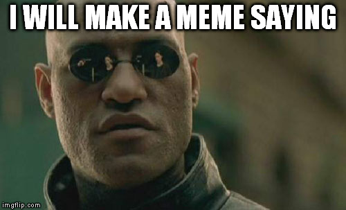 Matrix Morpheus Meme | I WILL MAKE A MEME SAYING | image tagged in memes,matrix morpheus | made w/ Imgflip meme maker