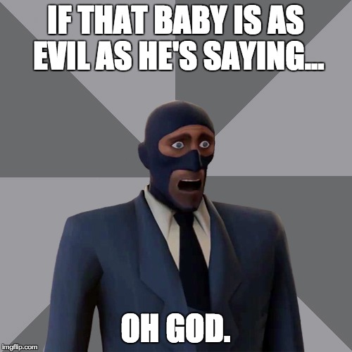 Oh Shit Spy | IF THAT BABY IS AS EVIL AS HE'S SAYING... OH GOD. | image tagged in oh shit spy | made w/ Imgflip meme maker