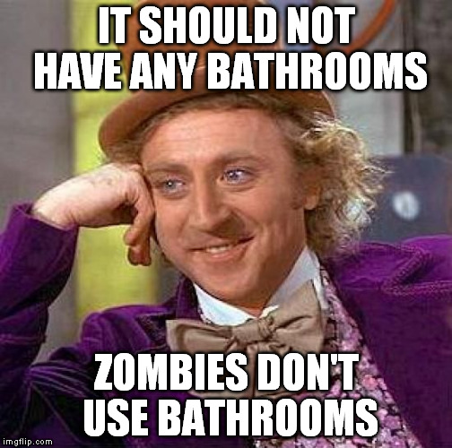 Creepy Condescending Wonka Meme | IT SHOULD NOT HAVE ANY BATHROOMS ZOMBIES DON'T USE BATHROOMS | image tagged in memes,creepy condescending wonka | made w/ Imgflip meme maker