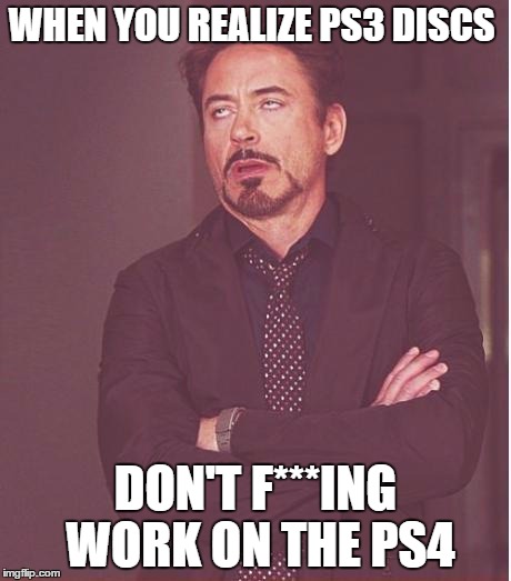 Face You Make Robert Downey Jr Meme | WHEN YOU REALIZE PS3 DISCS; DON'T F***ING WORK ON THE PS4 | image tagged in memes,face you make robert downey jr | made w/ Imgflip meme maker